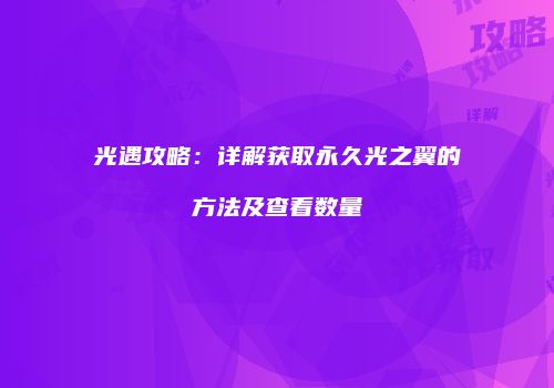 光遇攻略：详解获取永久光之翼的方法及查看数量