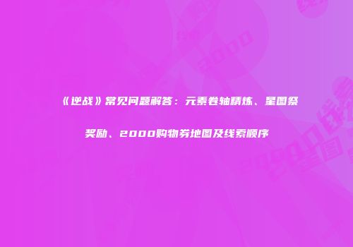 《逆战》常见问题解答：元素卷轴精炼、星图祭奖励、2000购物券地图及线索顺序