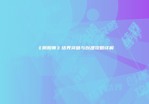 《阴阳师》结界突破与创建攻略详解