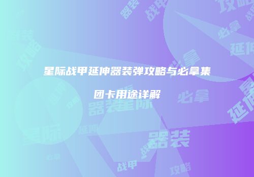 星际战甲延伸器装弹攻略与必拿集团卡用途详解