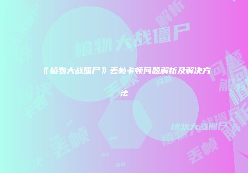 《植物大战僵尸》丢帧卡顿问题解析及解决方法