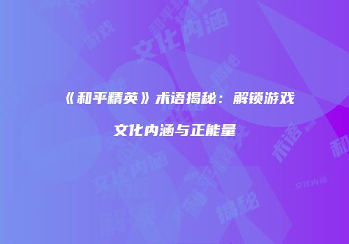 《和平精英》术语揭秘：解锁游戏文化内涵与正能量