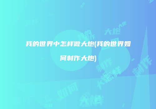 我的世界中怎样做大炮(我的世界如何制作大炮)