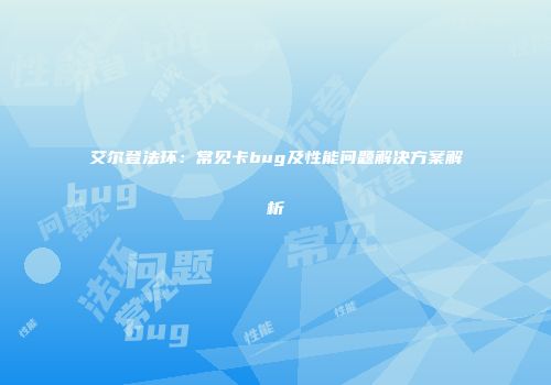 艾尔登法环：常见卡bug及性能问题解决方案解析