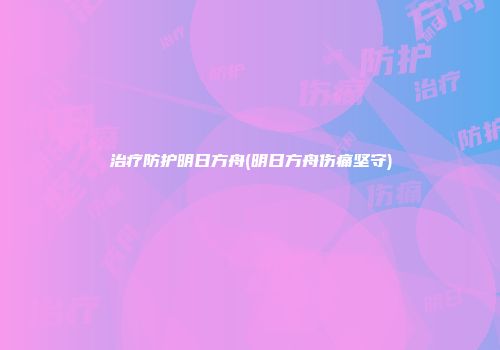 治疗防护明日方舟(明日方舟伤痛坚守)