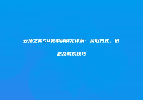 云顶之弈S4赛季胖胖龙详解：获取方式、形态及游戏技巧