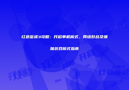 红色警戒3攻略：开启单机模式、网络对战及增加游戏模式指南