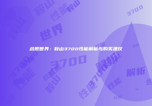 战舰世界：鞍山3700性能解析与购买建议
