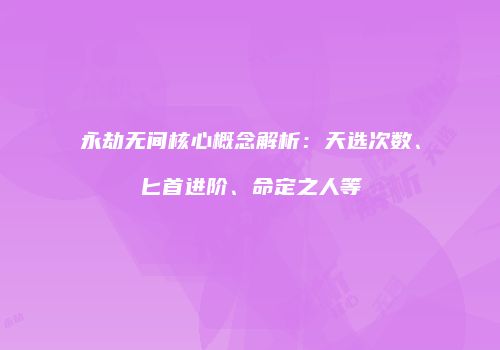 永劫无间核心概念解析：天选次数、匕首进阶、命定之人等