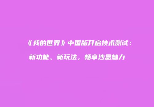 《我的世界》中国版开启技术测试：新功能、新玩法，畅享沙盒魅力