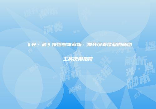 《光·遇》扶摇脚本解析：提升演奏体验的辅助工具使用指南