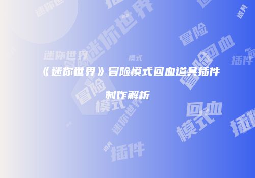 《迷你世界》冒险模式回血道具插件制作解析