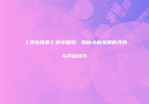 《泰拉瑞亚》地牢探险：揭秘丛林宝箱的寻找与开启技巧