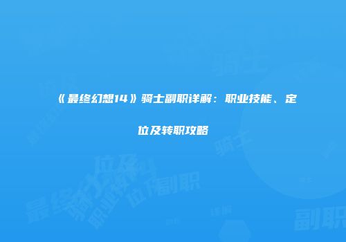 《最终幻想14》骑士副职详解：职业技能、定位及转职攻略