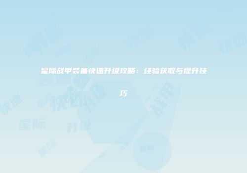 星际战甲装备快速升级攻略：经验获取与提升技巧