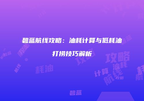 碧蓝航线攻略：油耗计算与低耗油打捞技巧解析