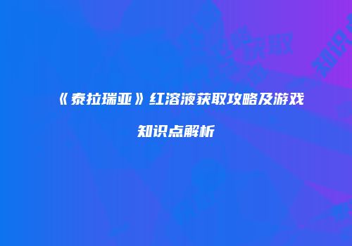 《泰拉瑞亚》红溶液获取攻略及游戏知识点解析