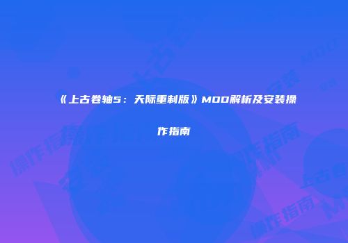 《上古卷轴5：天际重制版》MOD解析及安装操作指南