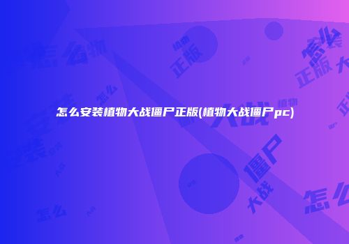 怎么安装植物大战僵尸正版(植物大战僵尸pc)