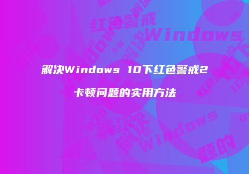 解决Windows 10下红色警戒2卡顿问题的实用方法