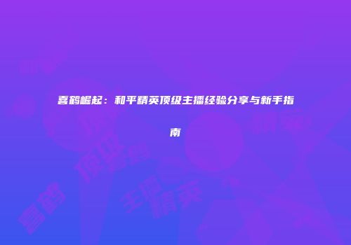 喜鹤崛起：和平精英顶级主播经验分享与新手指南