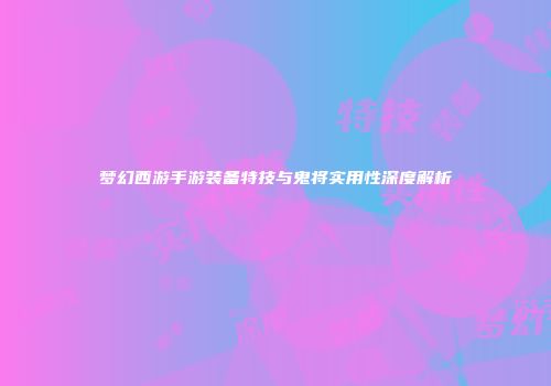 梦幻西游手游装备特技与鬼将实用性深度解析