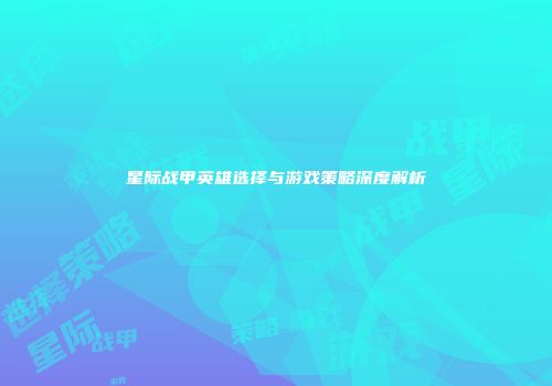 星际战甲英雄选择与游戏策略深度解析