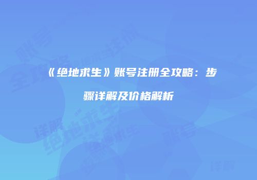 《绝地求生》账号注册全攻略：步骤详解及价格解析
