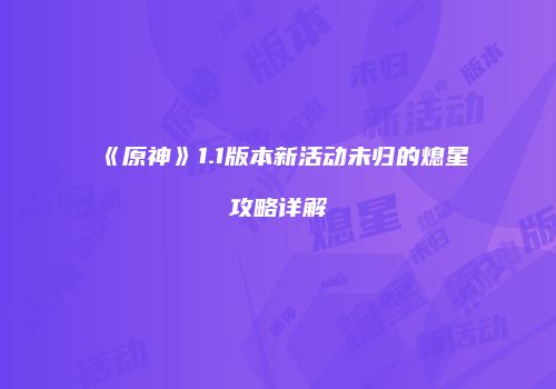 《原神》1.1版本新活动未归的熄星攻略详解