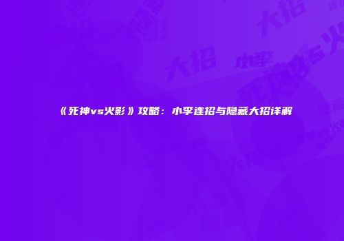 《死神vs火影》攻略：小李连招与隐藏大招详解