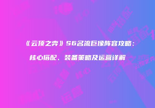 《云顶之弈》S6名流巨像阵容攻略：核心搭配、装备策略及运营详解