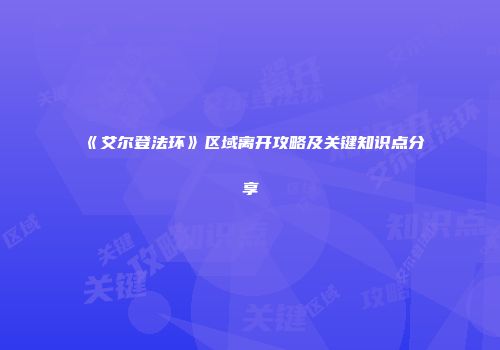 《艾尔登法环》区域离开攻略及关键知识点分享