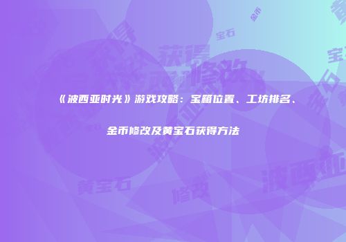 《波西亚时光》游戏攻略：宝箱位置、工坊排名、金币修改及黄宝石获得方法