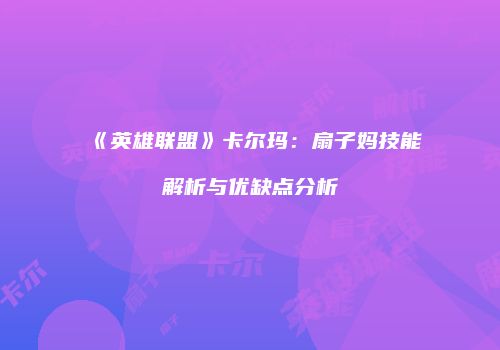 《英雄联盟》卡尔玛：扇子妈技能解析与优缺点分析