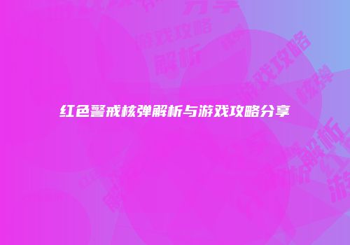 红色警戒核弹解析与游戏攻略分享