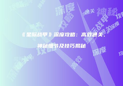 《星际战甲》深度攻略：高效通关、神秘细节及技巧揭秘