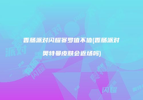 香肠派对闪耀赛罗值不值(香肠派对奥特曼皮肤会返场吗)