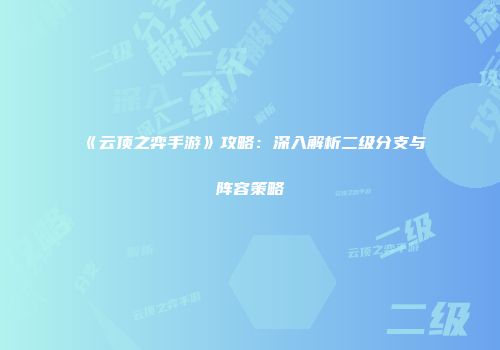 《云顶之弈手游》攻略：深入解析二级分支与阵容策略