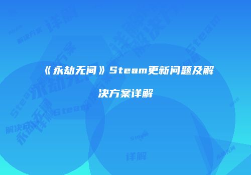 《永劫无间》Steam更新问题及解决方案详解