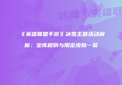 《英雄联盟手游》冰雪主题活动解析：宝库规则与限定皮肤一览