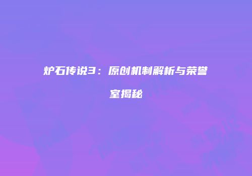 炉石传说3：原创机制解析与荣誉室揭秘
