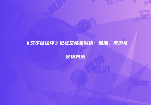 《艾尔登法环》记忆空格全解析：增加、取消与使用方法