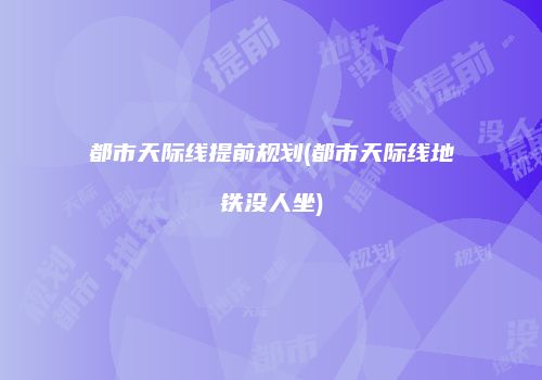 都市天际线提前规划(都市天际线地铁没人坐)