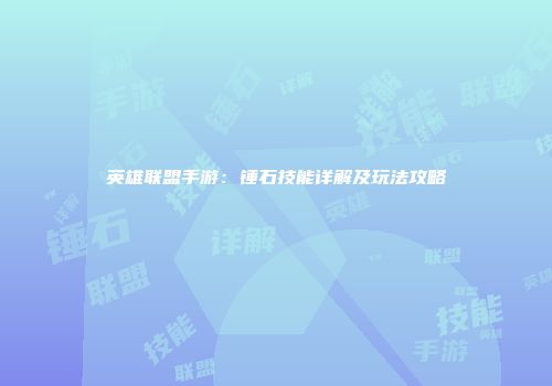 英雄联盟手游：锤石技能详解及玩法攻略