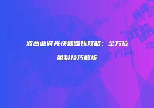 波西亚时光快速赚钱攻略：全方位盈利技巧解析