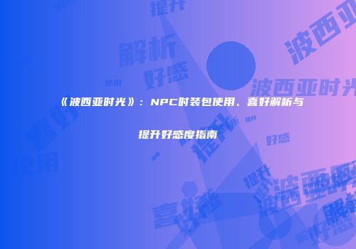 《波西亚时光》：NPC时装包使用、喜好解析与提升好感度指南