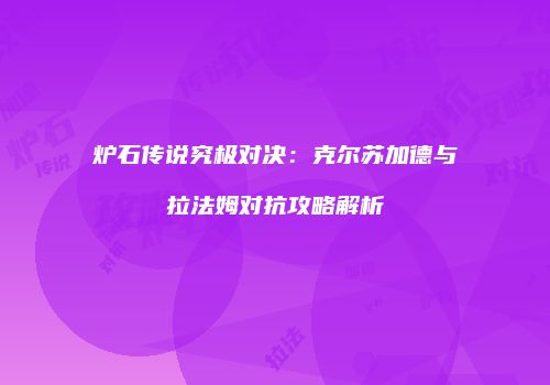 炉石传说究极对决：克尔苏加德与拉法姆对抗攻略解析