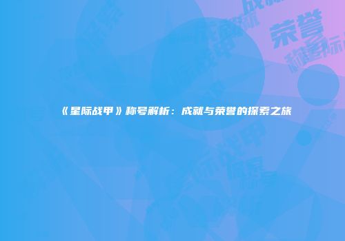 《星际战甲》称号解析：成就与荣誉的探索之旅
