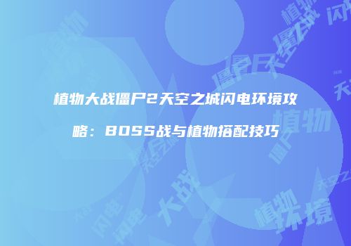 植物大战僵尸2天空之城闪电环境攻略：BOSS战与植物搭配技巧