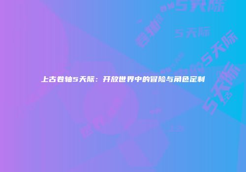 上古卷轴5天际：开放世界中的冒险与角色定制